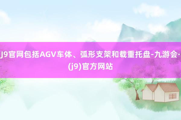 J9官网包括AGV车体、弧形支架和载重托盘-九游会·(j9)官方网站