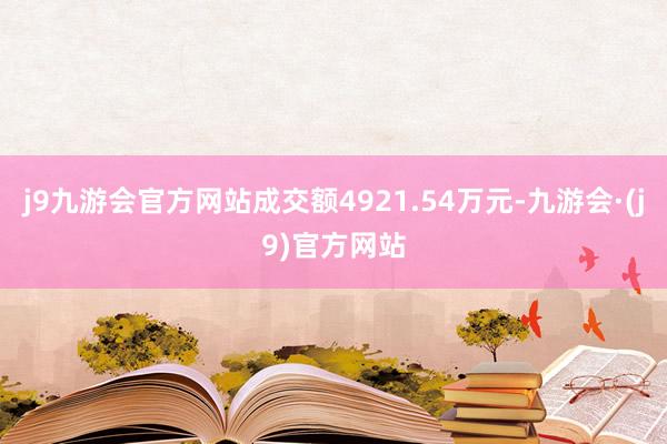 j9九游会官方网站成交额4921.54万元-九游会·(j9)官方网站