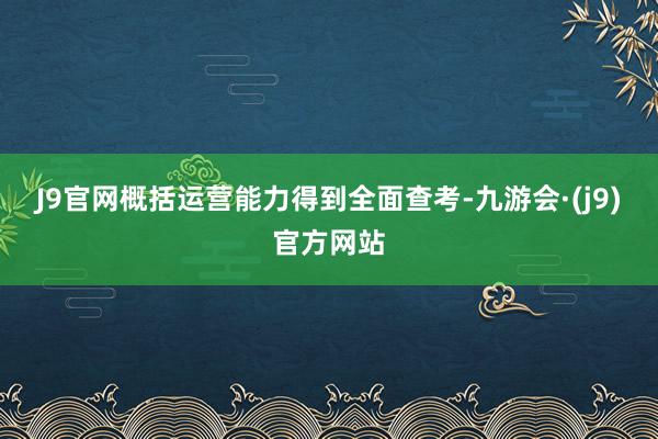 J9官网概括运营能力得到全面查考-九游会·(j9)官方网站