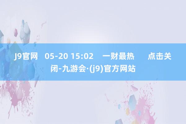 J9官网   05-20 15:02    一财最热      点击关闭-九游会·(j9)官方网站