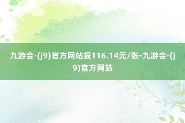 九游会·(j9)官方网站报116.14元/张-九游会·(j9)官方网站