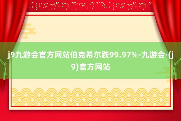 j9九游会官方网站伯克希尔跌99.97%-九游会·(j9)官方网站