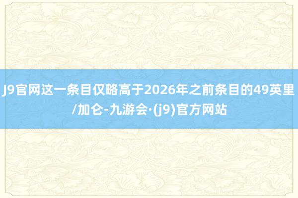 J9官网这一条目仅略高于2026年之前条目的49英里/加仑-九游会·(j9)官方网站