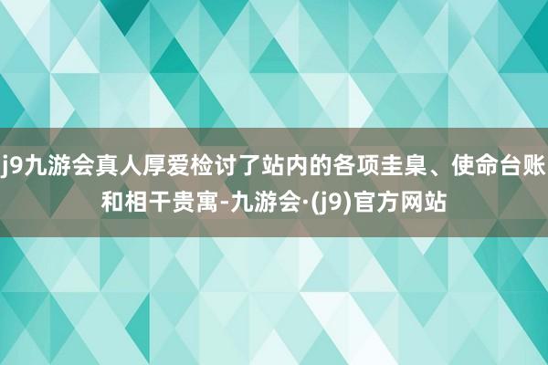 j9九游会真人厚爱检讨了站内的各项圭臬、使命台账和相干贵寓-九游会·(j9)官方网站