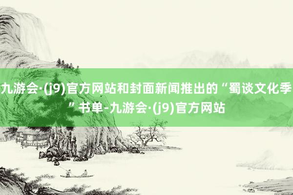 九游会·(j9)官方网站和封面新闻推出的“蜀谈文化季”书单-九游会·(j9)官方网站