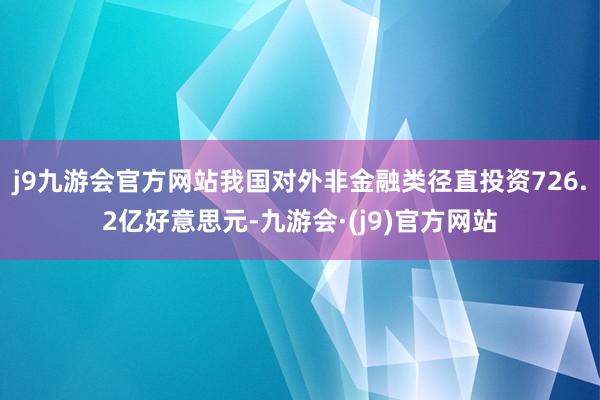 j9九游会官方网站我国对外非金融类径直投资726.2亿好意思元-九游会·(j9)官方网站