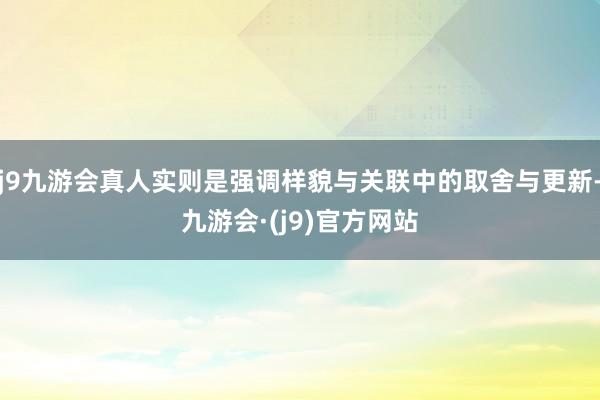 j9九游会真人实则是强调样貌与关联中的取舍与更新-九游会·(j9)官方网站