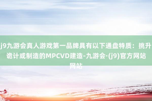 j9九游会真人游戏第一品牌具有以下通盘特质：挑升诡计或制造的MPCVD建造-九游会·(j9)官方网站