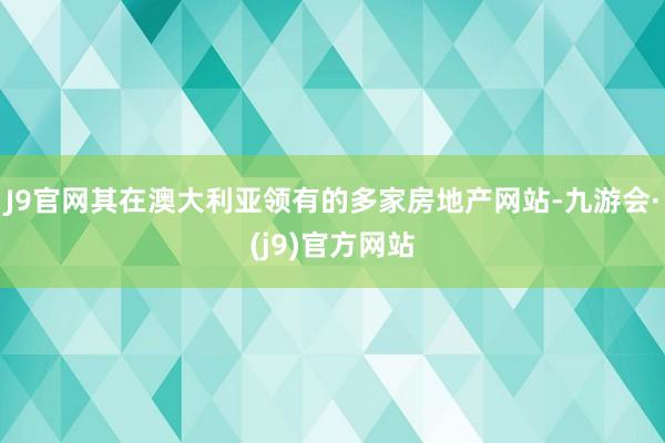 J9官网其在澳大利亚领有的多家房地产网站-九游会·(j9)官方网站