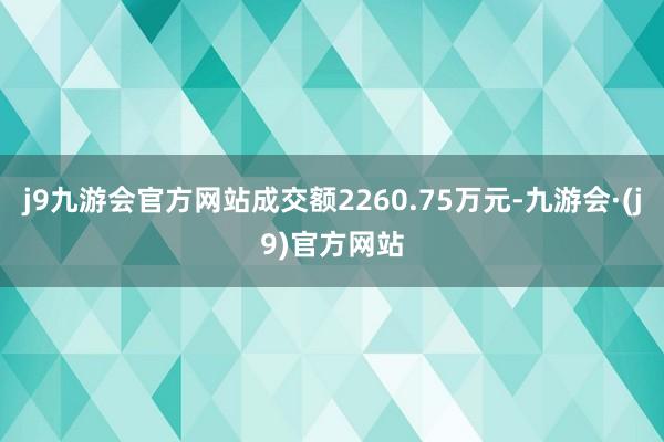 j9九游会官方网站成交额2260.75万元-九游会·(j9)官方网站