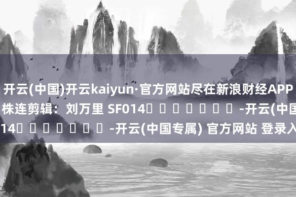 开云(中国)开云kaiyun·官方网站尽在新浪财经APP  