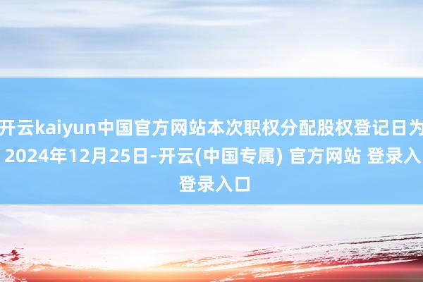 开云kaiyun中国官方网站本次职权分配股权登记日为：202