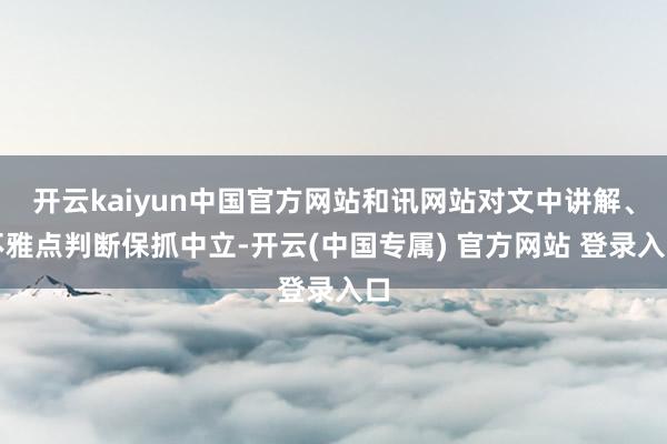 开云kaiyun中国官方网站和讯网站对文中讲解、不雅点判断保