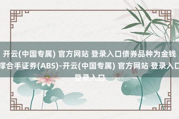 开云(中国专属) 官方网站 登录入口债券品种为金钱撑合手证券(ABS)-开云(中国专属) 官方网站 登录入口