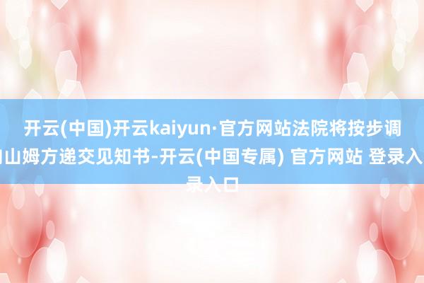 开云(中国)开云kaiyun·官方网站法院将按步调向山姆方递