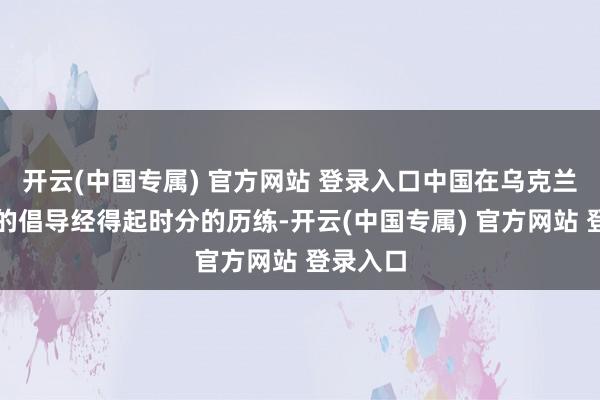 开云(中国专属) 官方网站 登录入口中国在乌克兰问题上的倡导