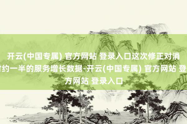 开云(中国专属) 官方网站 登录入口这次修正对消了同时约一半的服务增长数据-开云(中国专属) 官方网站 登录入口