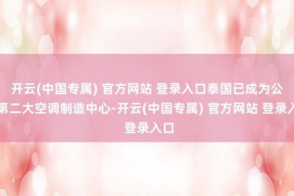 开云(中国专属) 官方网站 登录入口泰国已成为公共第二大空调制造中心-开云(中国专属) 官方网站 登录入口