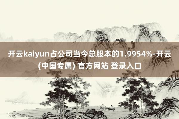 开云kaiyun占公司当今总股本的1.9954%-开云(中国