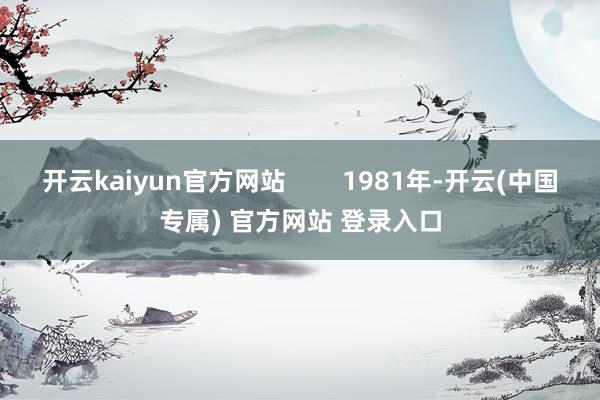 开云kaiyun官方网站        1981年-开云(中