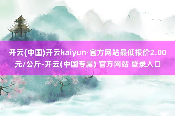 开云(中国)开云kaiyun·官方网站最低报价2.00元/公