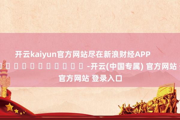 开云kaiyun官方网站尽在新浪财经APP         