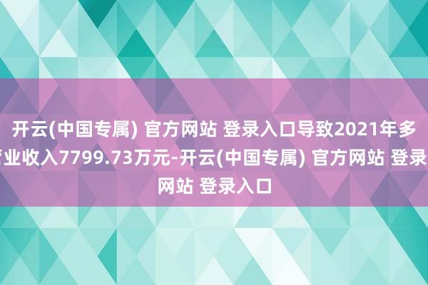 开云(中国专属) 官方网站 登录入口导致2021年多计营业收入7799.73万元-开云(中国专属) 官方网站 登录入口