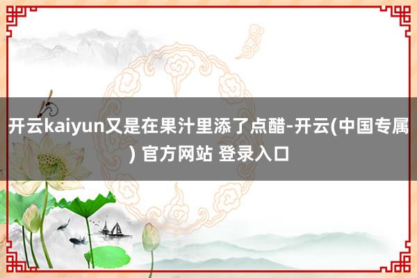开云kaiyun又是在果汁里添了点醋-开云(中国专属) 官方