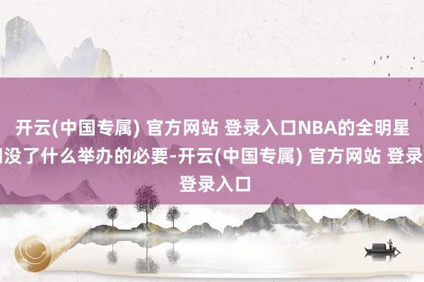 开云(中国专属) 官方网站 登录入口NBA的全明星照旧没了什