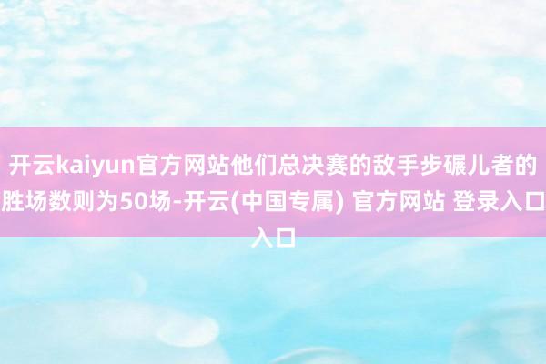 开云kaiyun官方网站他们总决赛的敌手步碾儿者的胜场数则为