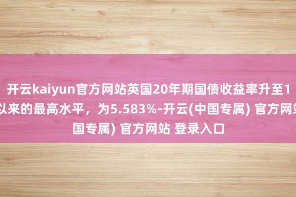 开云kaiyun官方网站英国20年期国债收益率升至1998年