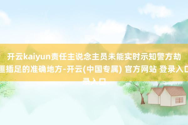 开云kaiyun责任主说念主员未能实时示知警方劫匪插足的准确地方-开云(中国专属) 官方网站 登录入口